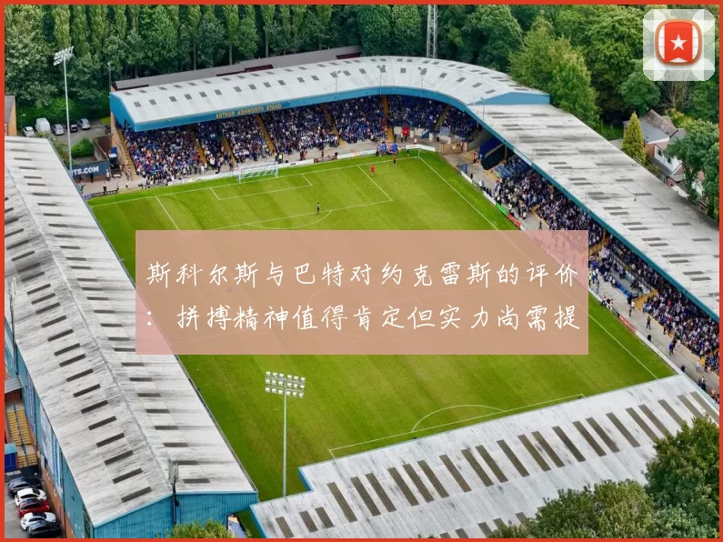 斯科尔斯与巴特对约克雷斯的评价：拼搏精神值得肯定但实力尚需提升