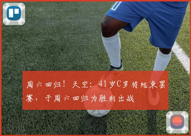 周六回归！天空：41岁C罗将结束罢赛，于周六回归为胜利出战