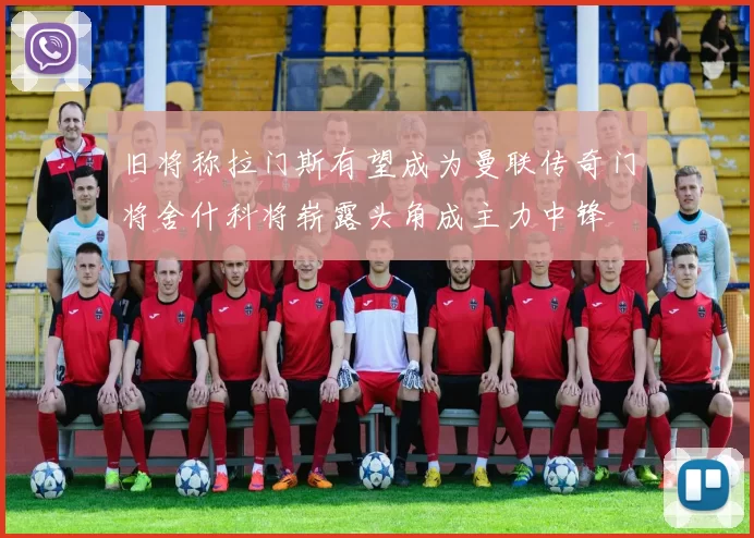 旧将称拉门斯有望成为曼联传奇门将舍什科将崭露头角成主力中锋