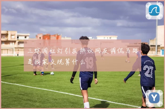 三球闯红灯引发热议网友调侃马路是我家交规算什么