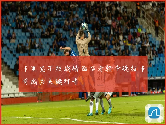 卡里克不败战绩面临考验今晚纽卡将成为关键对手