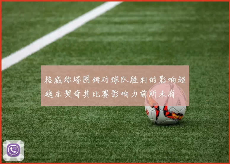 格威称塔图姆对球队胜利的影响超越东契奇其比赛影响力前所未有