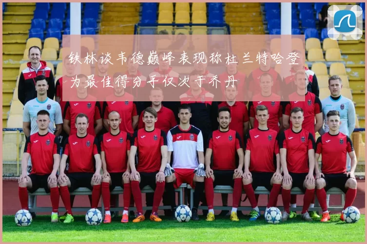 铁林谈韦德巅峰表现称杜兰特哈登为最佳得分手仅次于乔丹