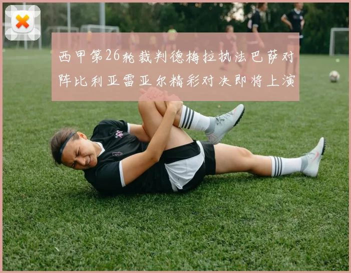 西甲第26轮裁判德梅拉执法巴萨对阵比利亚雷亚尔精彩对决即将上演