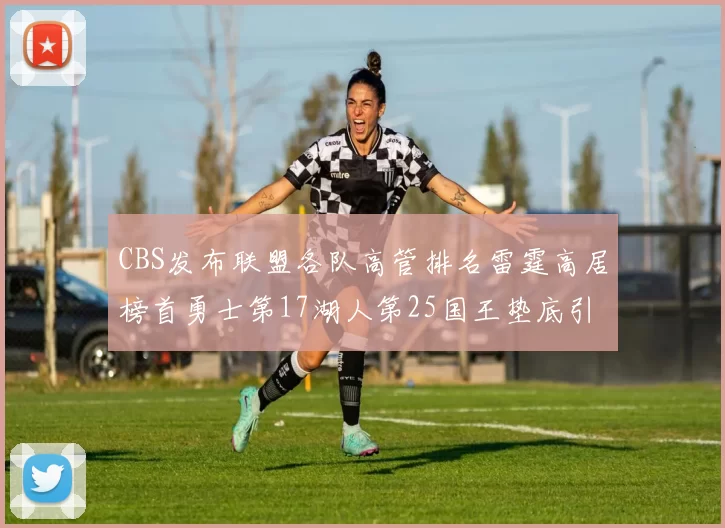 CBS发布联盟各队高管排名雷霆高居榜首勇士第17湖人第25国王垫底引发热议