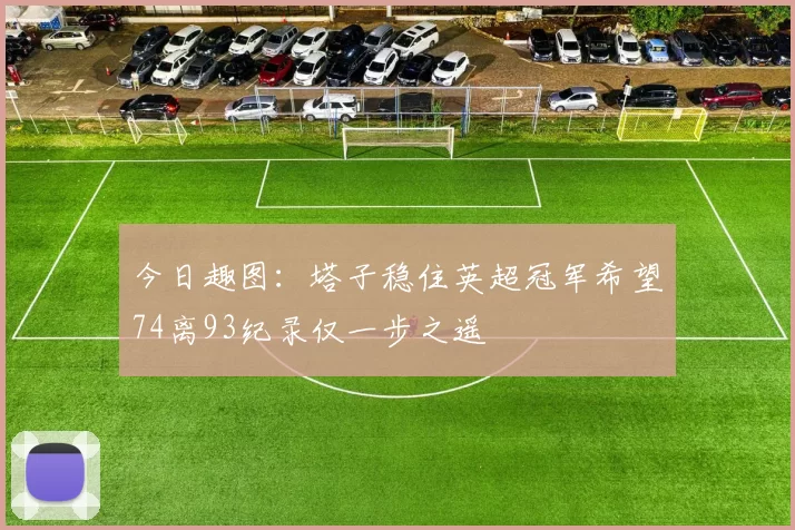 今日趣图：塔子稳住英超冠军希望74离93纪录仅一步之遥