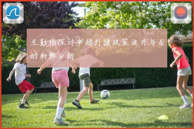 王勤伯探讨中超外援政策放开与否的利弊分析