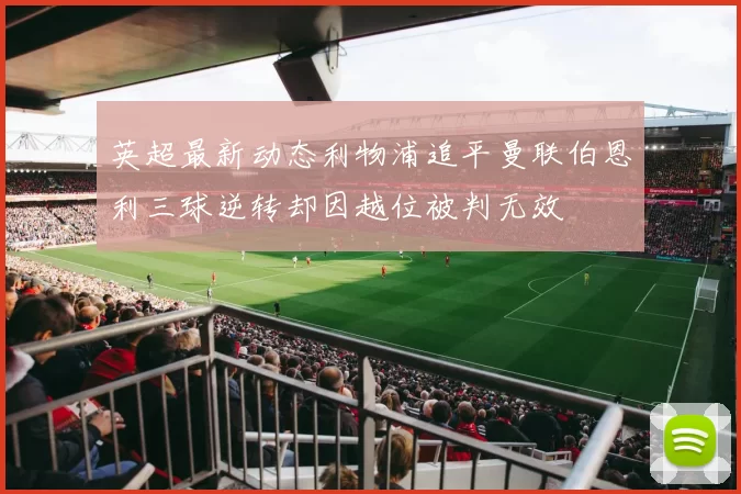 英超最新动态利物浦追平曼联伯恩利三球逆转却因越位被判无效