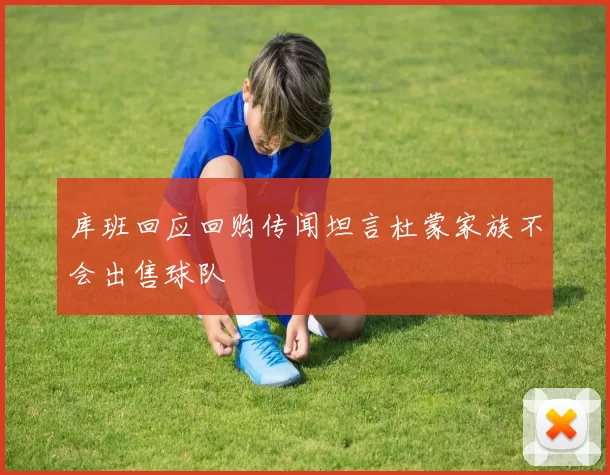 库班回应回购传闻坦言杜蒙家族不会出售球队